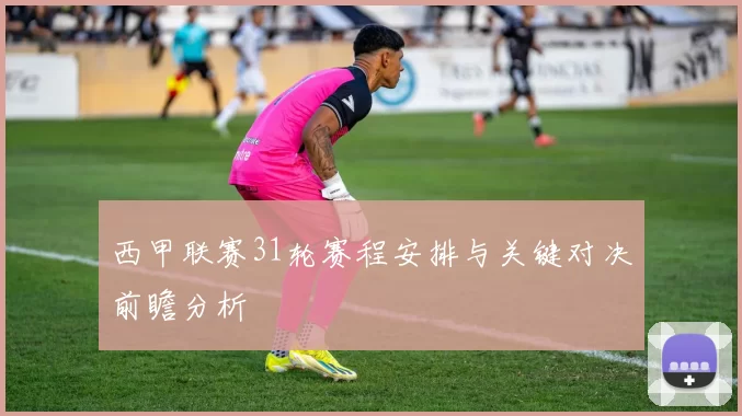 西甲联赛31轮赛程安排与关键对决前瞻分析