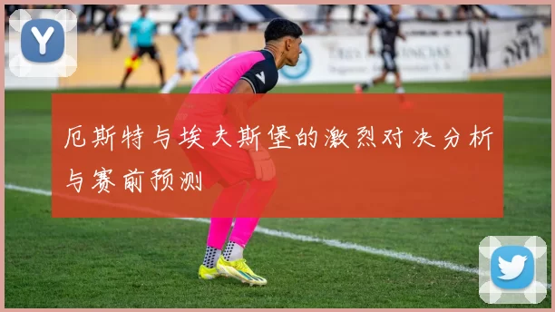 厄斯特与埃夫斯堡的激烈对决分析与赛前预测