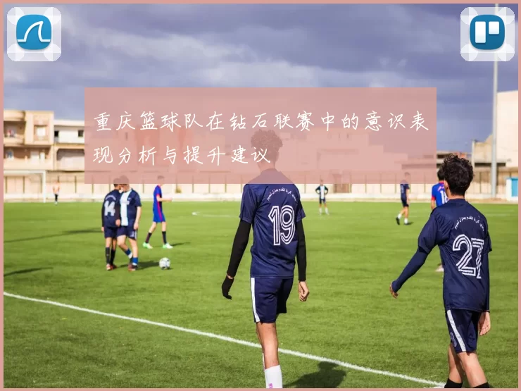 重庆篮球队在钻石联赛中的意识表现分析与提升建议