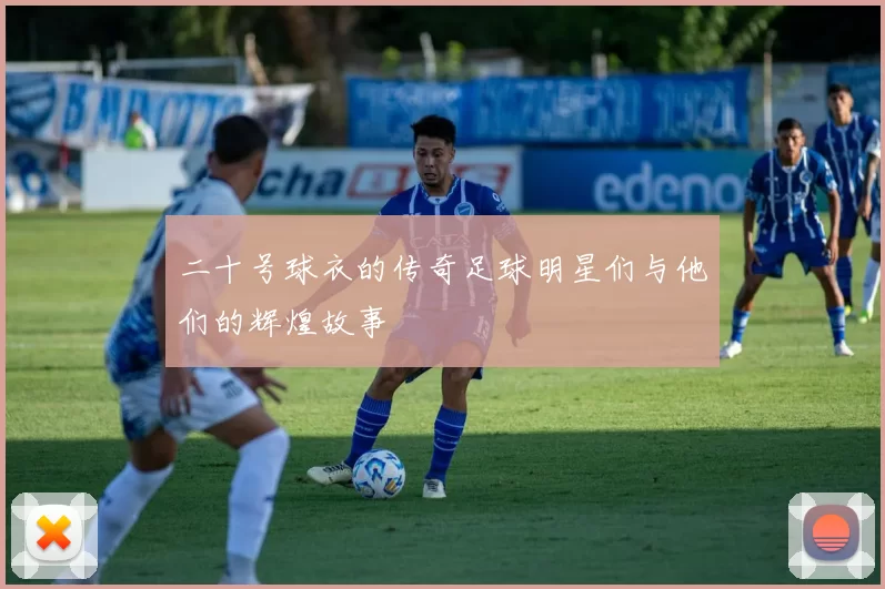 二十号球衣的传奇足球明星们与他们的辉煌故事