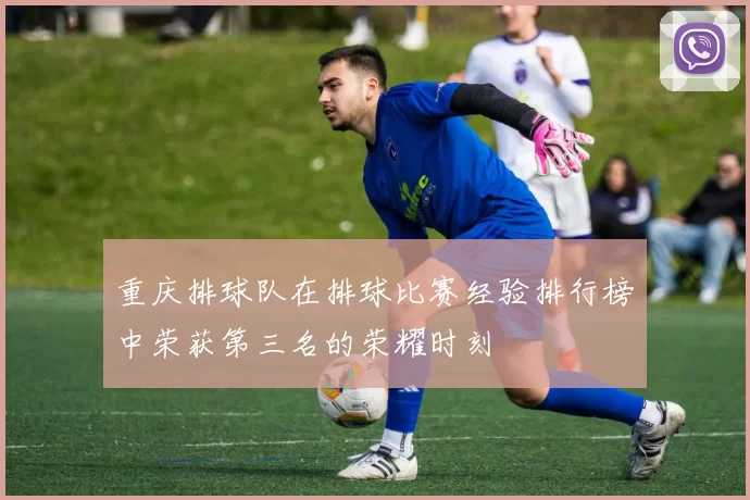 重庆排球队在排球比赛经验排行榜中荣获第三名的荣耀时刻