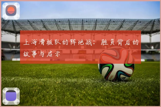 上海滑板队的阵地战：胜负背后的故事与启示