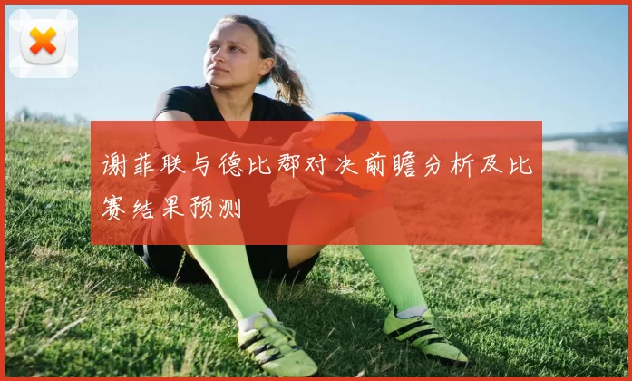 谢菲联与德比郡对决前瞻分析及比赛结果预测