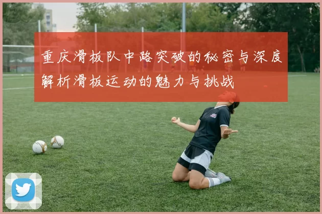 重庆滑板队中路突破的秘密与深度解析滑板运动的魅力与挑战