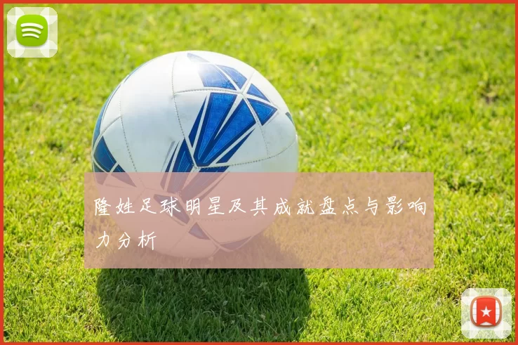 隆姓足球明星及其成就盘点与影响力分析