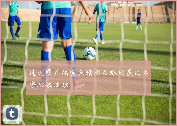 通过图片线索来猜测足球明星的名字挑战活动