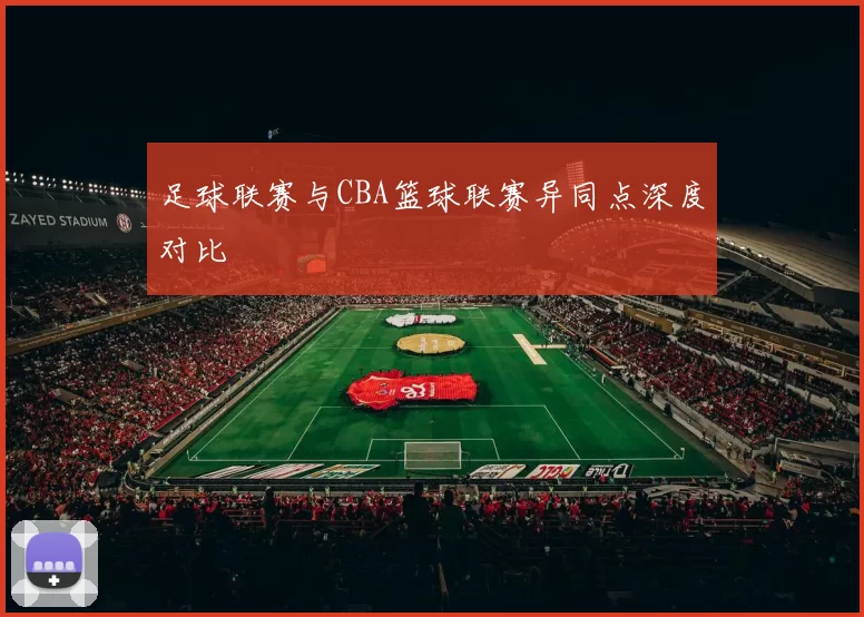 足球联赛与CBA篮球联赛异同点深度对比