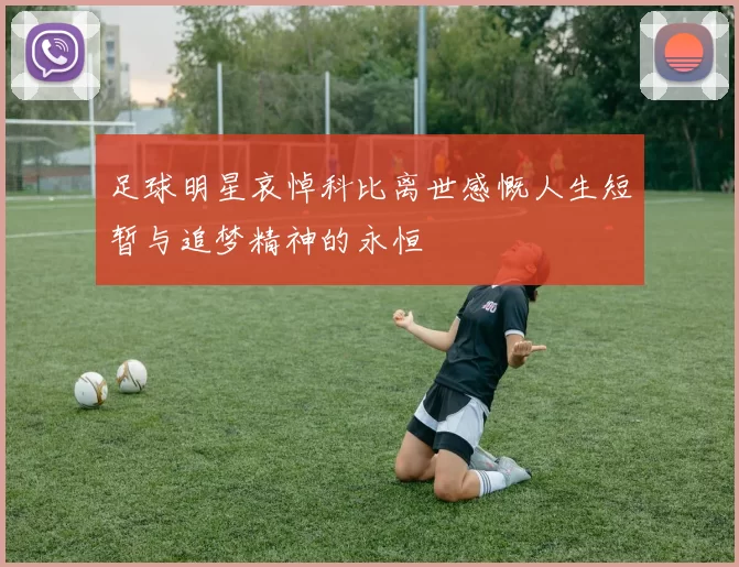 足球明星哀悼科比离世感慨人生短暂与追梦精神的永恒