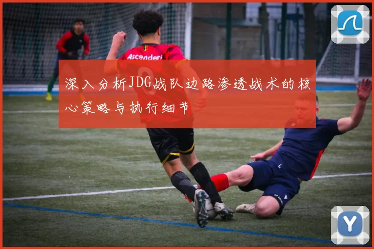 深入分析JDG战队边路渗透战术的核心策略与执行细节