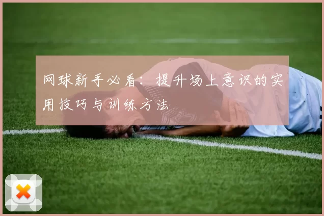 网球新手必看：提升场上意识的实用技巧与训练方法