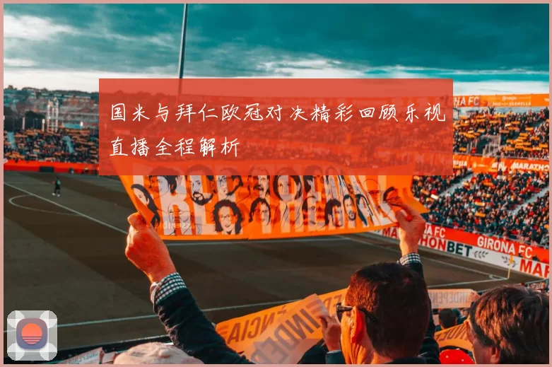 国米与拜仁欧冠对决精彩回顾乐视直播全程解析