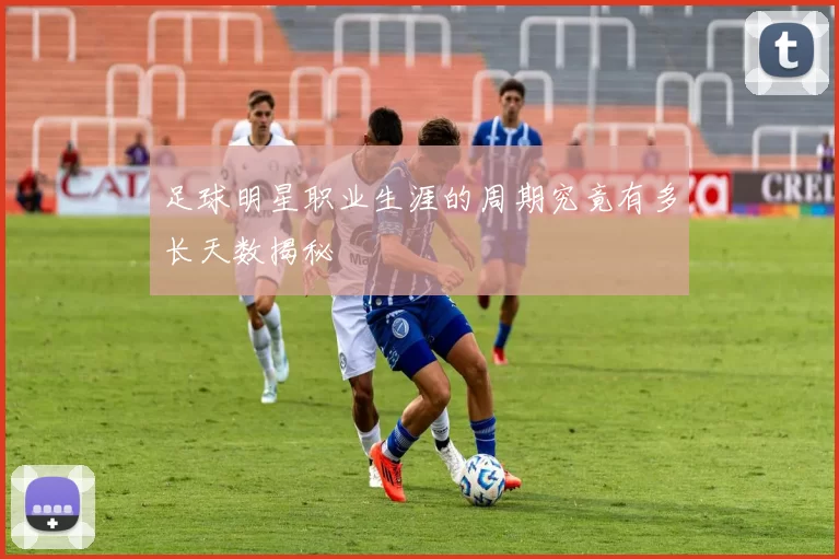 足球明星职业生涯的周期究竟有多长天数揭秘