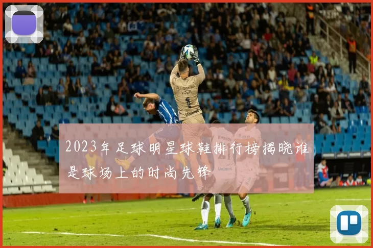 2023年足球明星球鞋排行榜揭晓谁是球场上的时尚先锋