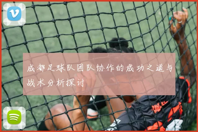 成都足球队团队协作的成功之道与战术分析探讨