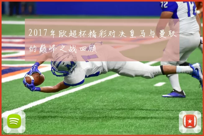 2017年欧超杯精彩对决皇马与曼联的巅峰之战回顾