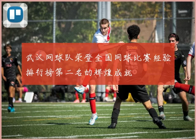 武汉网球队荣登全国网球比赛经验排行榜第二名的辉煌成就
