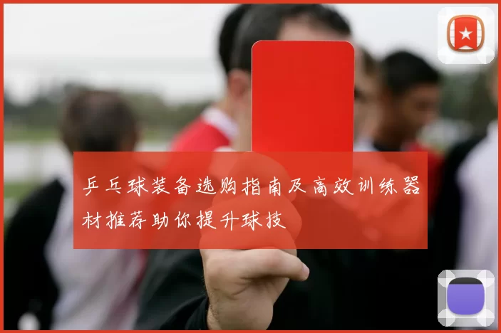 乒乓球装备选购指南及高效训练器材推荐助你提升球技