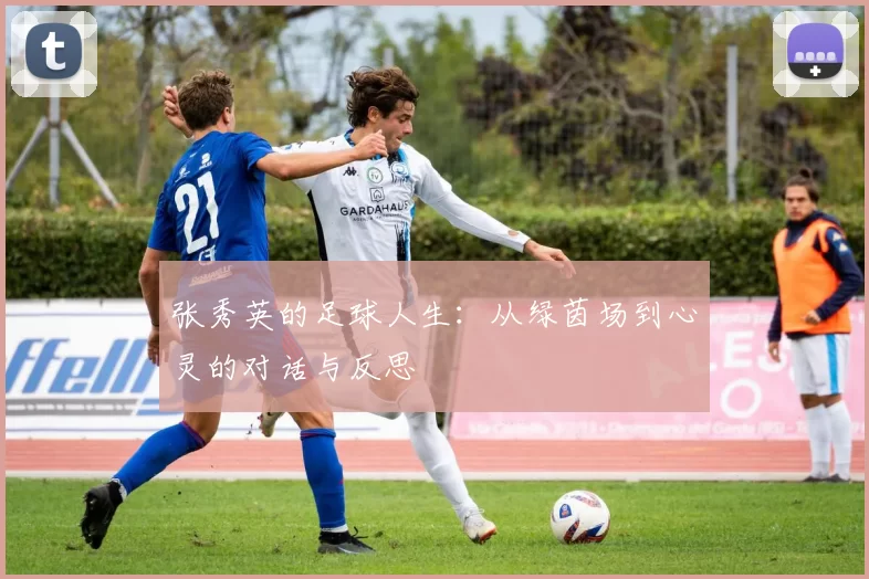 张秀英的足球人生：从绿茵场到心灵的对话与反思