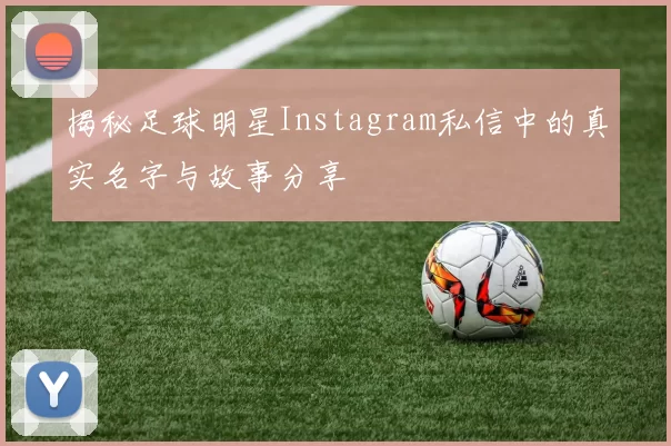 揭秘足球明星Instagram私信中的真实名字与故事分享