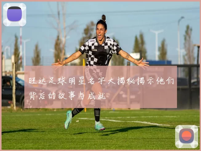 旺达足球明星名字大揭秘揭示他们背后的故事与成就