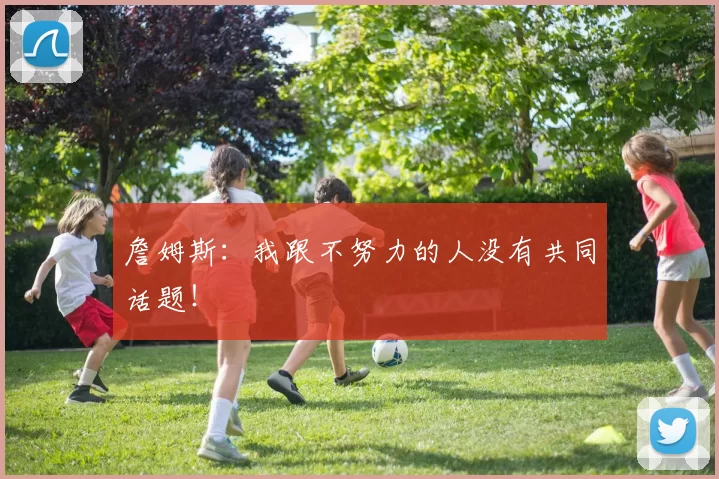 詹姆斯：我跟不努力的人没有共同话题！