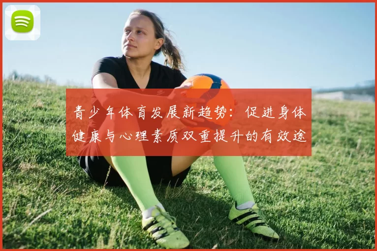 青少年体育发展新趋势：促进身体健康与心理素质双重提升的有效途径