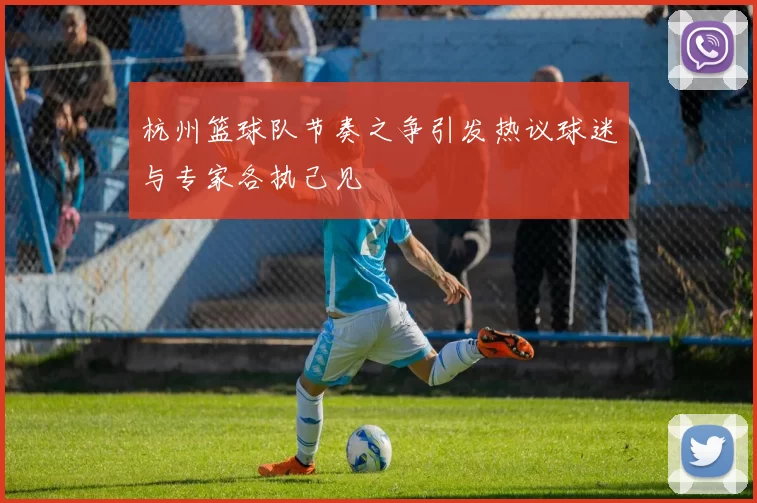 杭州篮球队节奏之争引发热议球迷与专家各执己见