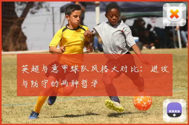 英超与意甲球队风格大对比：进攻与防守的两种哲学