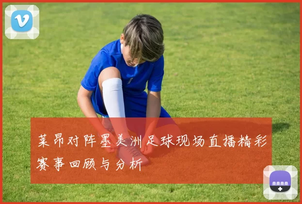 莱昂对阵墨美洲足球现场直播精彩赛事回顾与分析