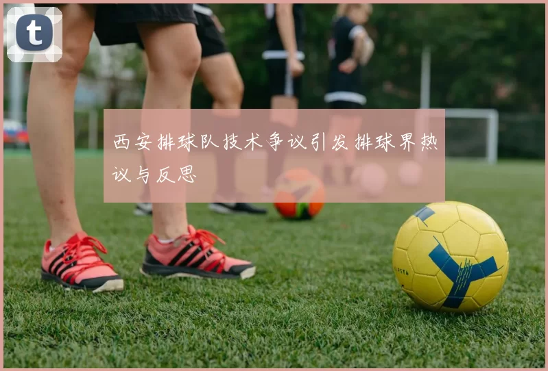 西安排球队技术争议引发排球界热议与反思