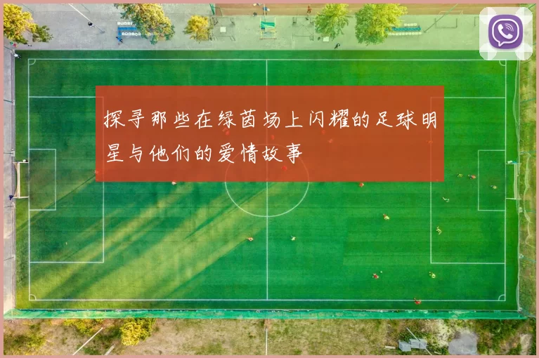 探寻那些在绿茵场上闪耀的足球明星与他们的爱情故事