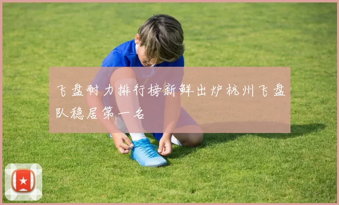 飞盘耐力排行榜新鲜出炉杭州飞盘队稳居第一名