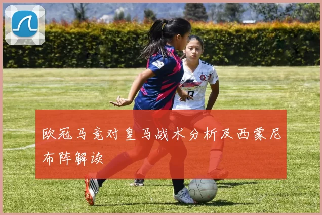 欧冠马竞对皇马战术分析及西蒙尼布阵解读