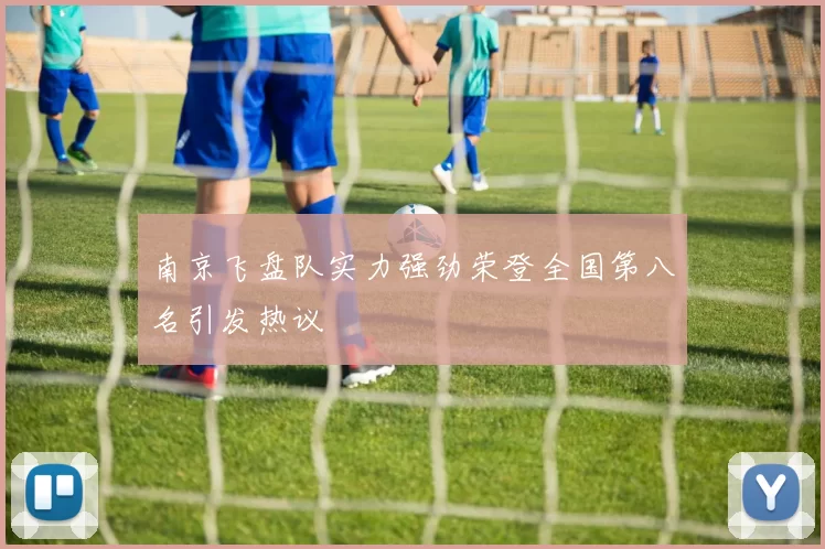 南京飞盘队实力强劲荣登全国第八名引发热议