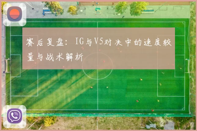 赛后复盘：IG与V5对决中的速度较量与战术解析