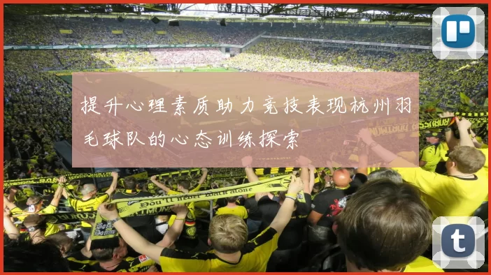 提升心理素质助力竞技表现杭州羽毛球队的心态训练探索