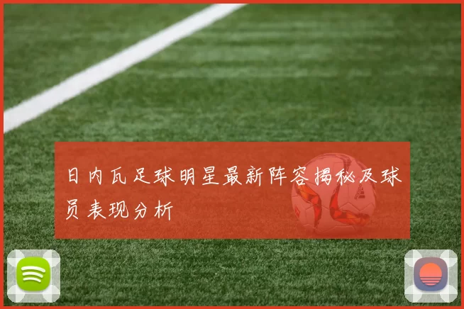 日内瓦足球明星最新阵容揭秘及球员表现分析